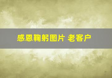 感恩鞠躬图片 老客户